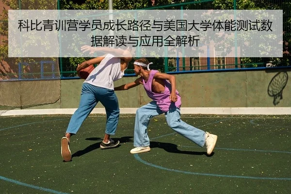 科比青训营学员成长路径与美国大学体能测试数据解读与应用全解析