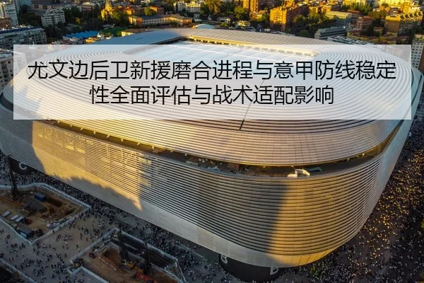 尤文边后卫新援磨合进程与意甲防线稳定性全面评估与战术适配影响